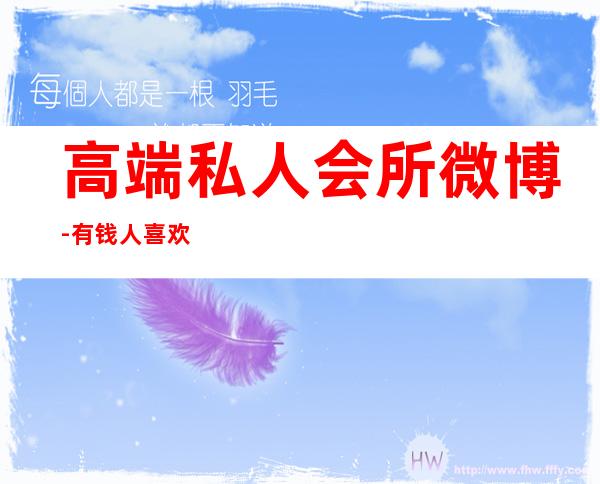 高端私人会所微博-有钱人喜欢去什么场所