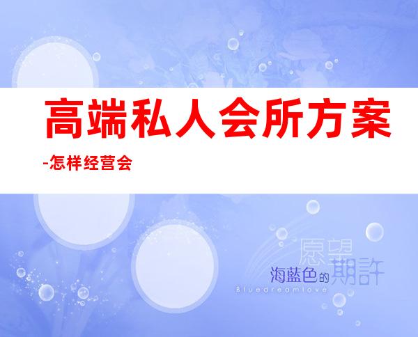 高端私人会所方案-怎样经营会所