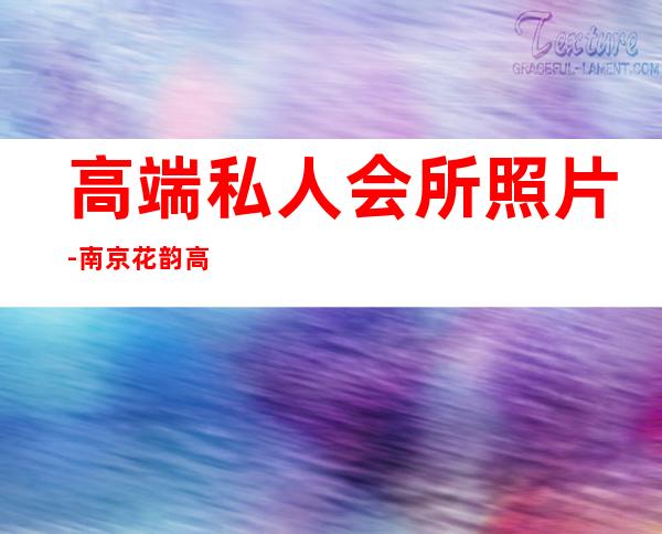 高端私人会所照片-南京花韵高端私人会所怎么样
