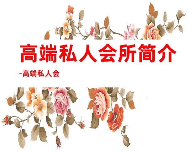 高端私人会所简介-高端私人会所是干啥的?