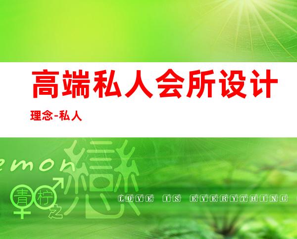 高端私人会所设计理念-私人会所装修设计的要点