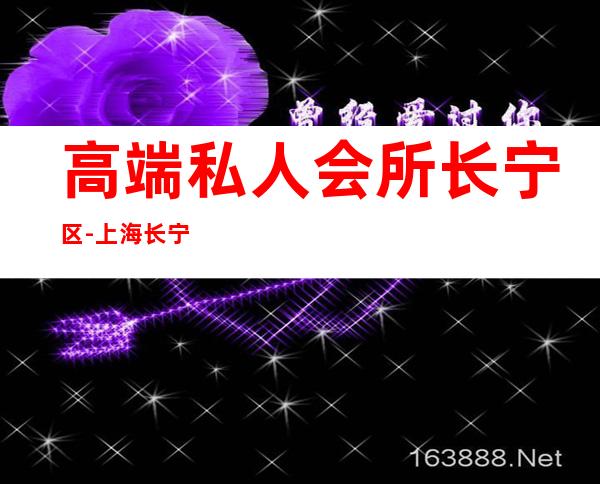 高端私人会所长宁区-上海长宁区附近有哪些KTV
