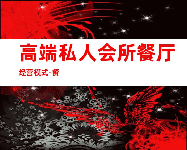 高端私人会所餐厅经营模式-餐厅营销方案