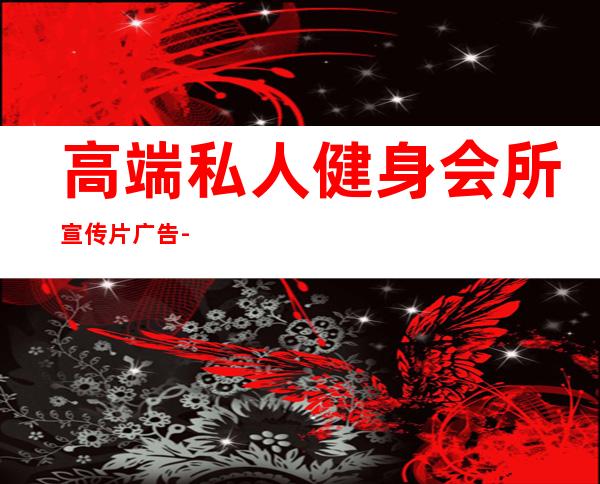 高端私人健身会所宣传片广告-关于健身会所的广告方案