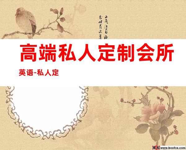 高端私人定制会所英语-私人定制英文