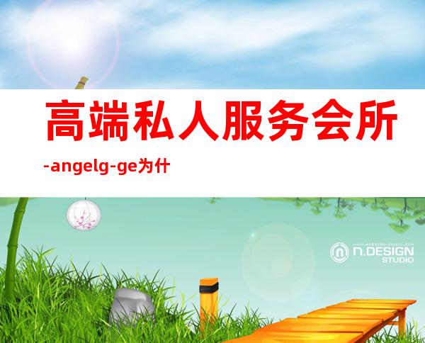 高端私人服务会所-angelg-ge为什么贵