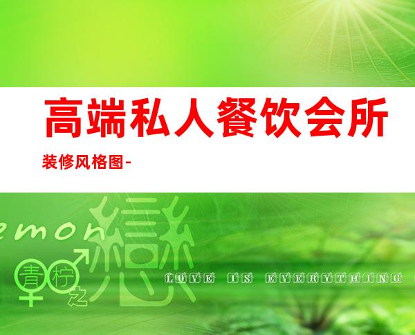 高端私人餐饮会所装修风格图-餐厅背景图片最好的图片