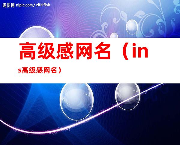 高级感网名（ins高级感网名）