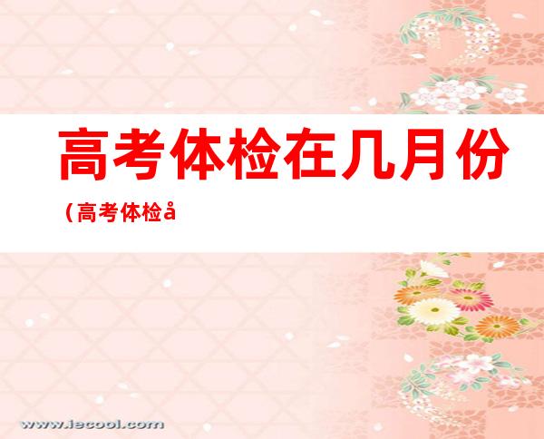 高考体检在几月份(高考体检在几月份山西)
