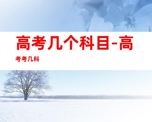 高考几个科目-高考考几科