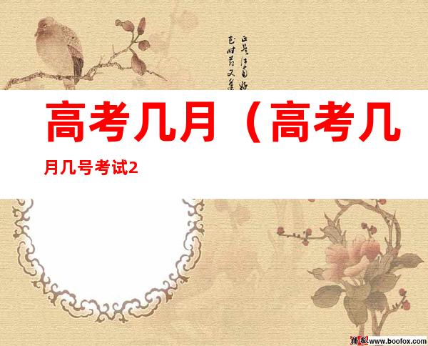 高考几月（高考几月几号考试2023）