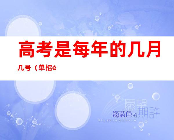 高考是每年的几月几号(单招高考是每年的几月几号)