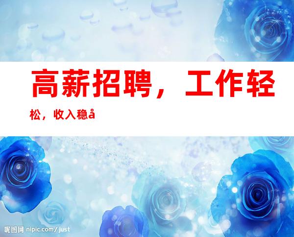 高薪招聘，工作轻松，收入稳定，待遇丰厚