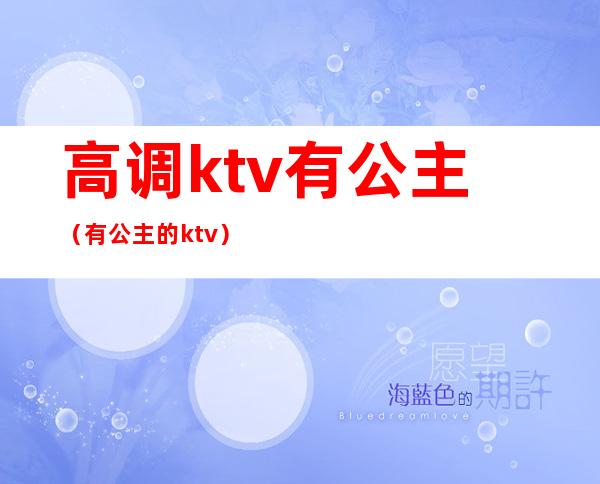 高调ktv有公主(有公主的ktv)