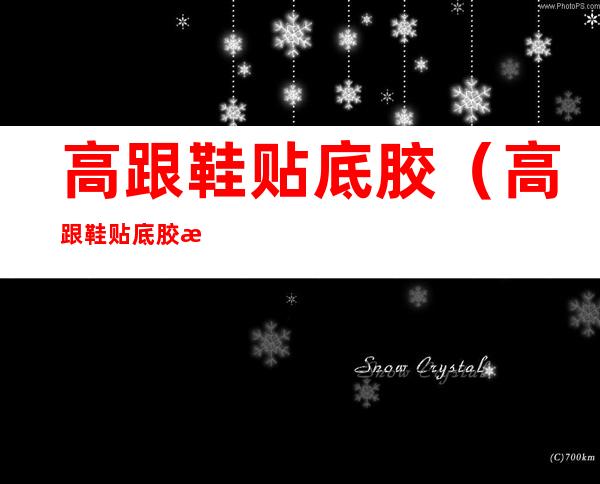 高跟鞋贴底胶(高跟鞋贴底胶有什么用)