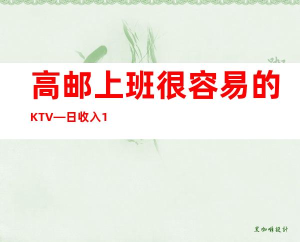 高邮上班很容易的KTV—日收入1O—不愁工作