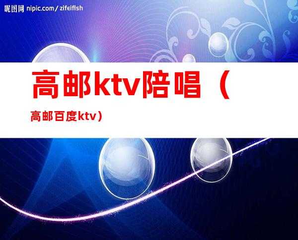 高邮ktv陪唱(高邮百度ktv)