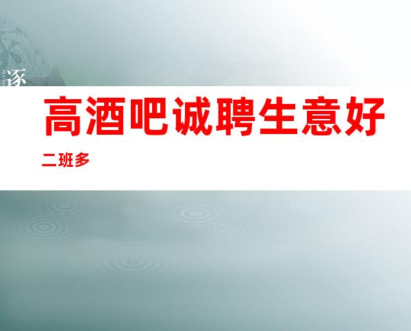 高酒吧诚聘 生意好 二班多