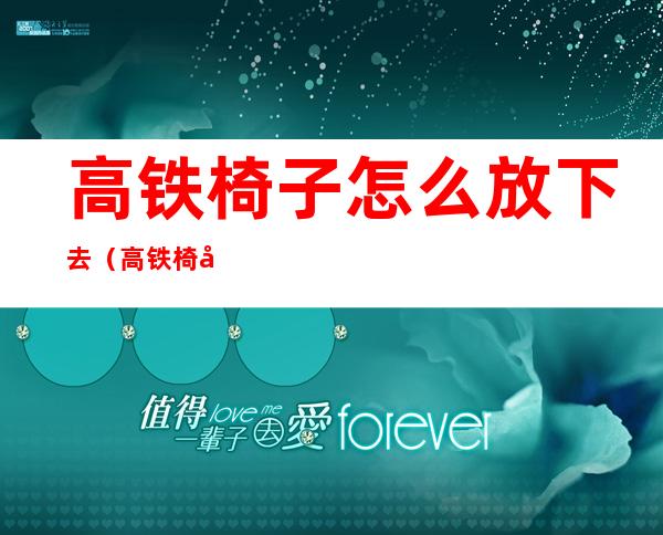 高铁椅子怎么放下去(高铁椅子怎么放下去图解)