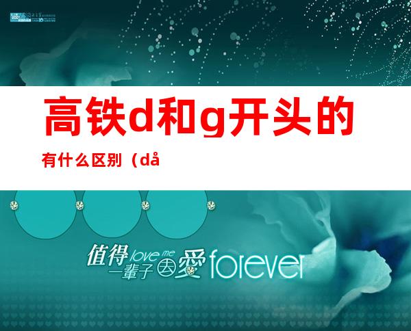 高铁d和g开头的有什么区别(d开头和g开头的高铁有什么区别)