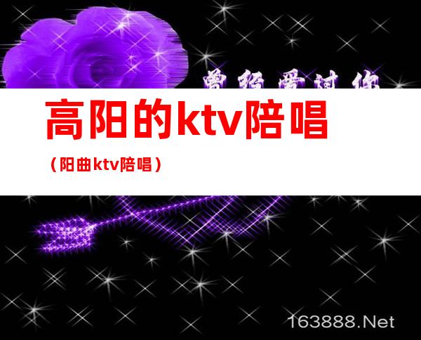 高阳的ktv陪唱(阳曲ktv陪唱)