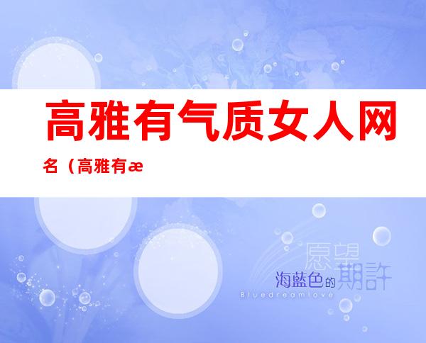 高雅有气质女人网名(高雅有气质女人网名三个字)