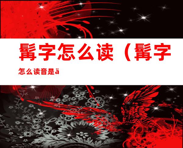 髯字怎么读（髯字怎么读音是什么）