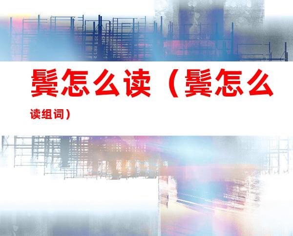 鬓怎么读(鬓怎么读组词)