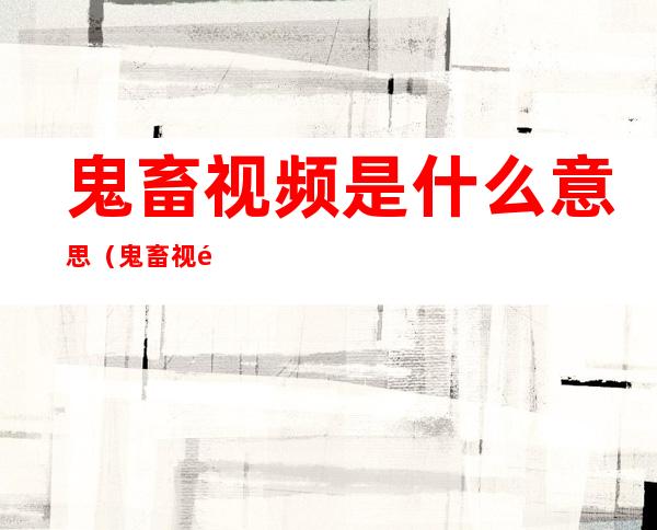 鬼畜视频是什么意思(鬼畜视频是什么意思?)