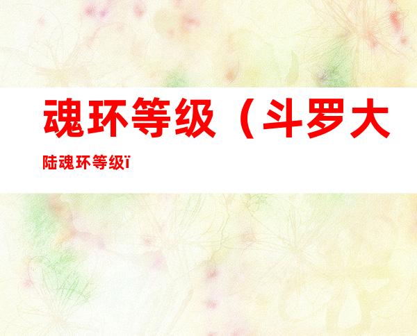 魂环等级（斗罗大陆魂环等级）