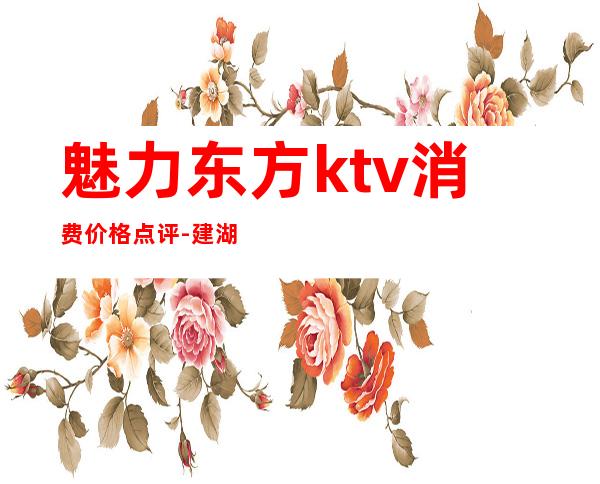 魅力东方ktv消费价格点评-建湖魅力东方出台嘛