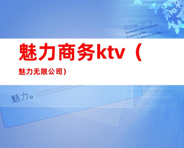 魅力商务ktv(魅力无限公司)