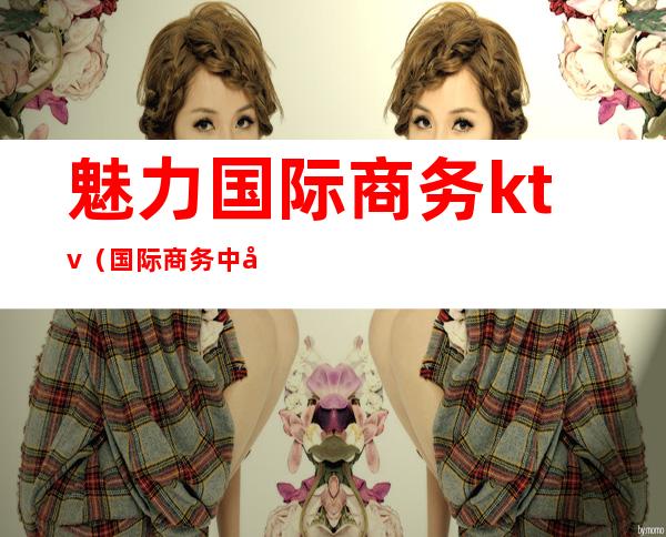 魅力国际商务ktv(国际商务中心)