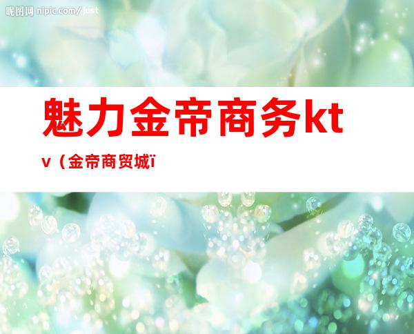 魅力金帝商务ktv(金帝商贸城)