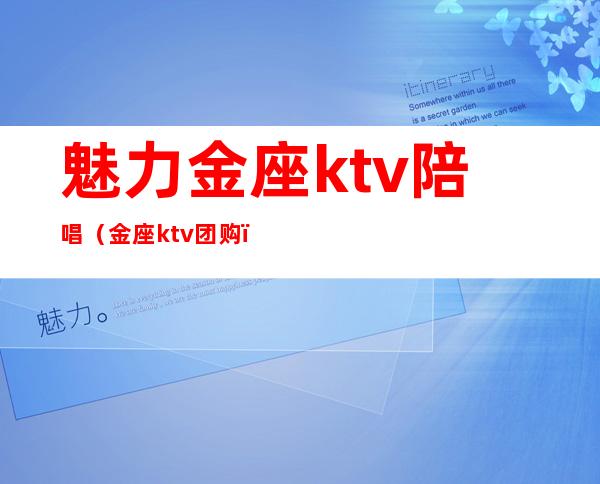 魅力金座ktv陪唱(金座ktv团购)