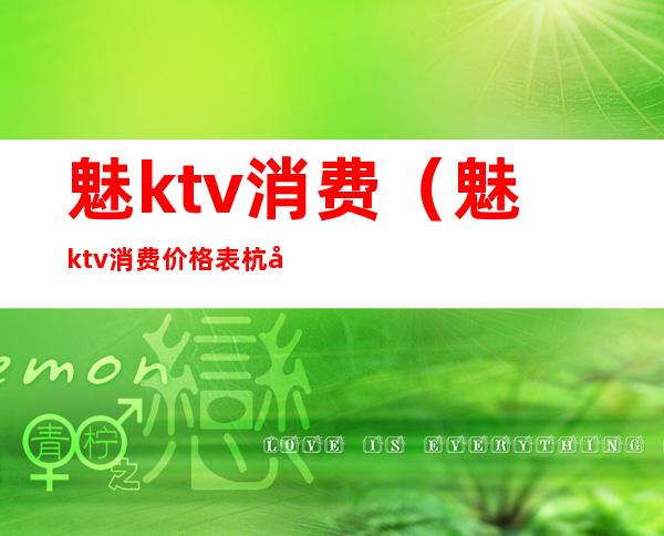 魅ktv消费(魅ktv消费价格表杭州)