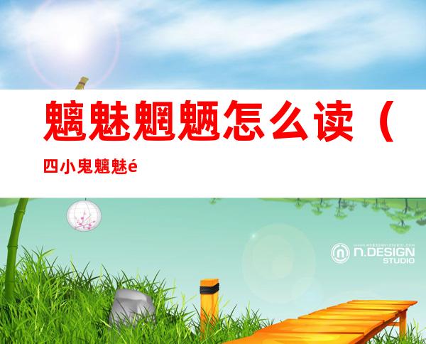 魑魅魍魉怎么读(四小鬼魑魅魍魉怎么读)