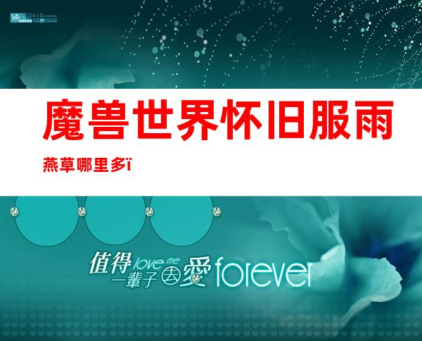 魔兽世界怀旧服雨燕草哪里多(魔兽世界怀旧服雨燕草在哪)