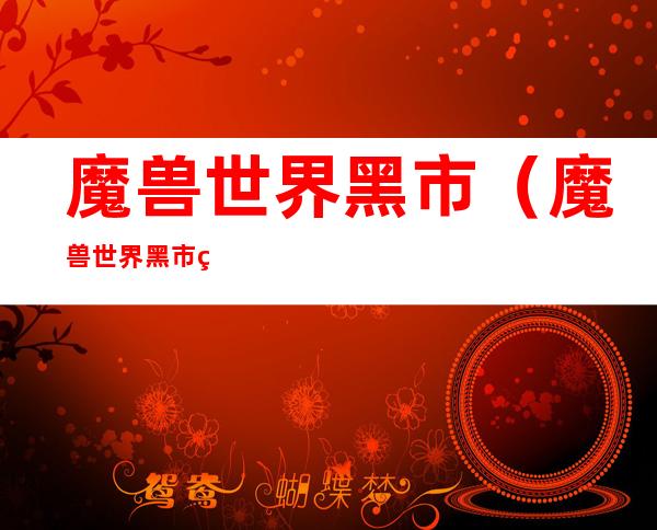魔兽世界黑市(魔兽世界黑市结束时间)