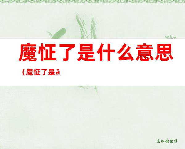 魔怔了是什么意思(魔怔了是什么意思啊人)