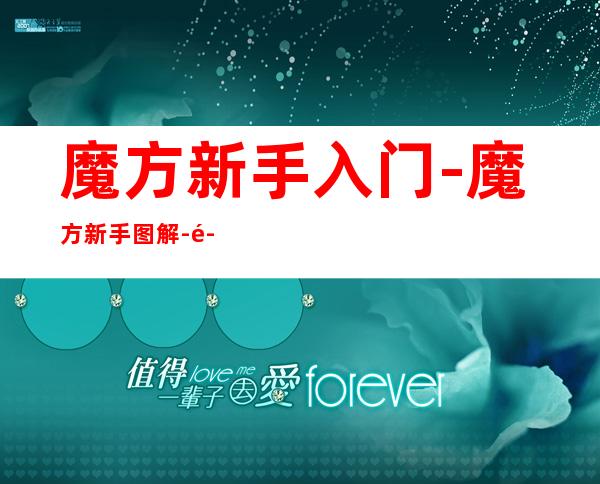 魔方新手入门-魔方新手图解-魔方教程公式口诀七步-...（魔方新手入门公式图解通俗易懂）