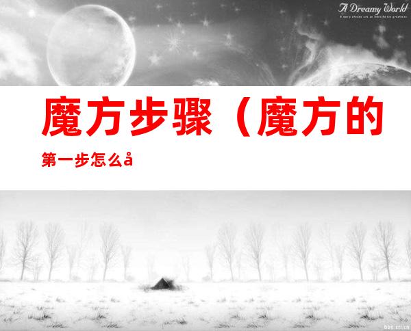 魔方步骤（魔方的第一步怎么弄）