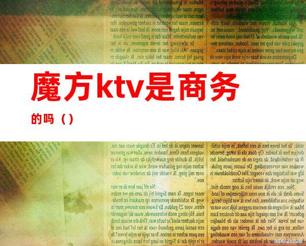 魔方ktv是商务的吗()