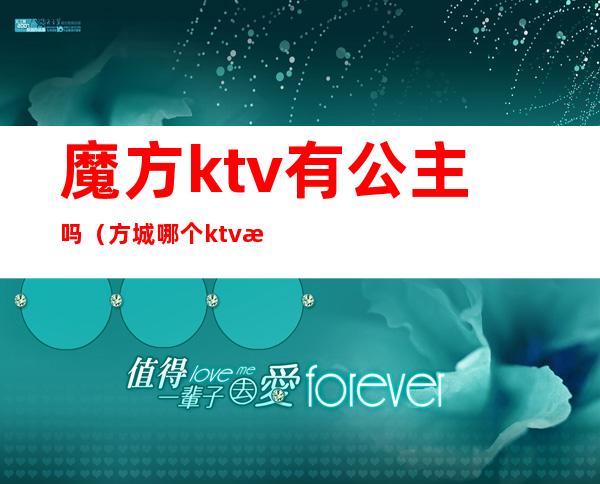 魔方ktv有公主吗(方城哪个ktv有公主)