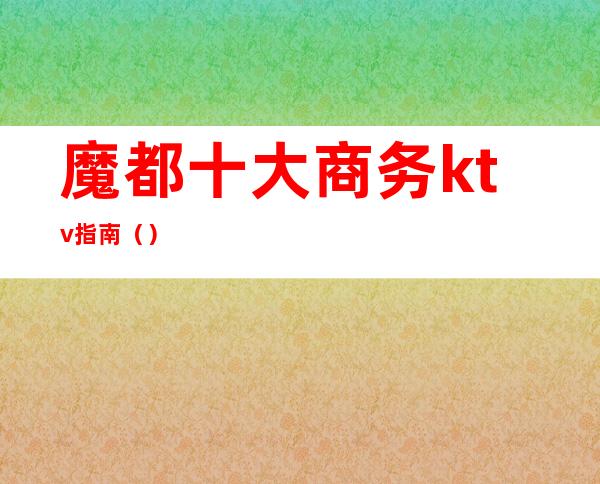 魔都十大商务ktv指南()