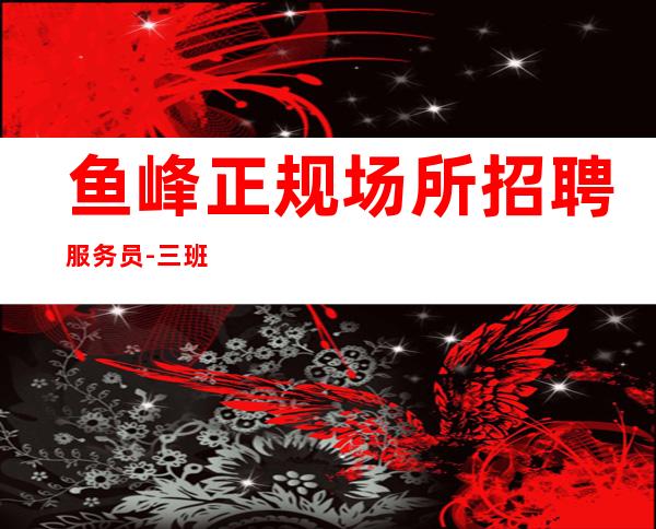 鱼峰正规场所招聘服务员-三.班多多-期待你的联系