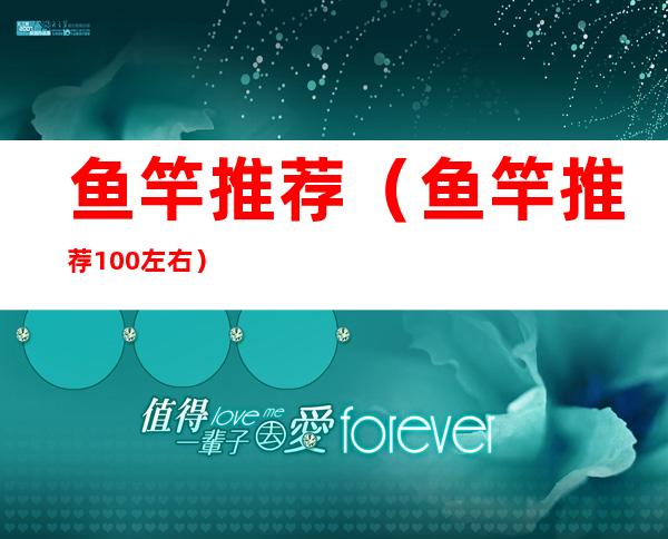 鱼竿推荐(鱼竿推荐100左右)