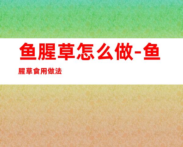 鱼腥草怎么做-鱼腥草食用做法大全