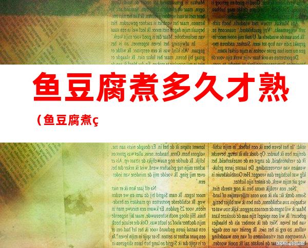 鱼豆腐煮多久才熟(鱼豆腐煮熟多长时间)