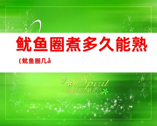 鱿鱼圈煮多久能熟(鱿鱼圈几分钟能炒熟)